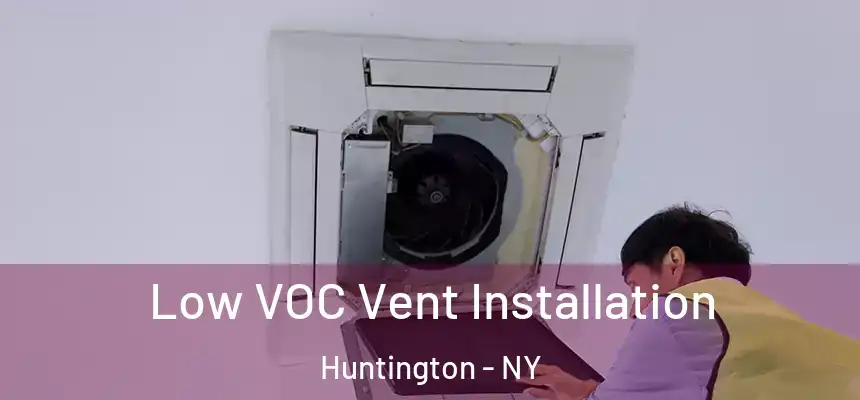  Low VOC Vent Installation Huntington - NY